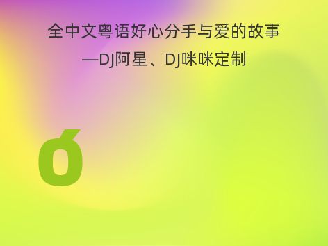 全中文粤语好心分手与爱的故事—DJ阿星、DJ咪咪定制