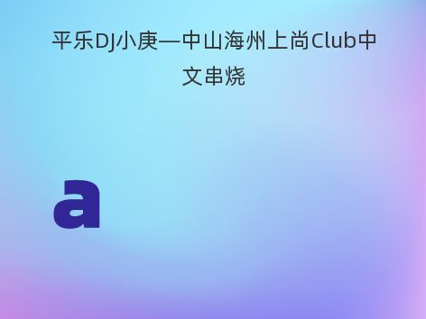 平乐DJ小庚—中山海州上尚Club中文串烧