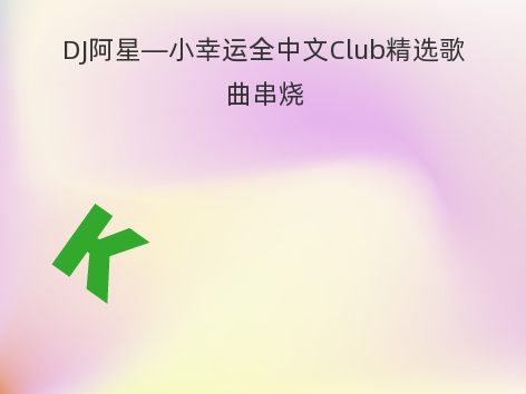 DJ阿星—小幸运全中文Club精选歌曲串烧