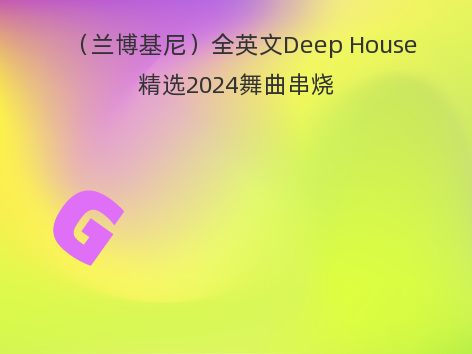 （兰博基尼）全英文Deep House精选2024舞曲串烧