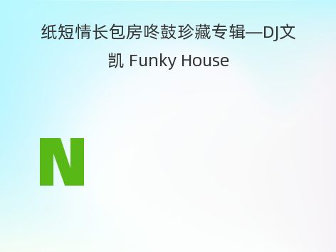 纸短情长包房咚鼓珍藏专辑—DJ文凯 Funky House