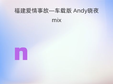 福建爱情事故—车载版 Andy晓夜mix