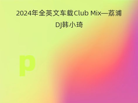 2024年全英文车载Club Mix—荔浦DJ韩小琦