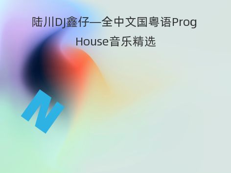 陆川DJ鑫仔—全中文国粤语Prog House音乐精选