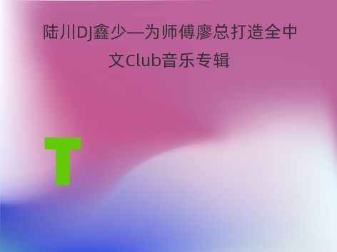 陆川DJ鑫少—为师傅廖总打造全中文Club音乐专辑