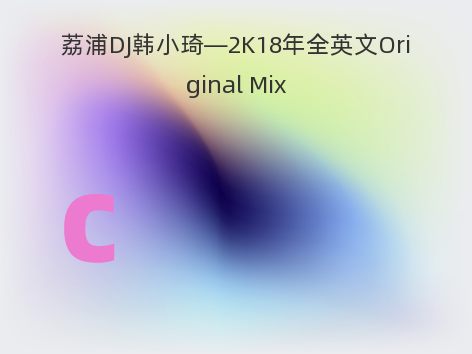 荔浦DJ韩小琦—2K18年全英文Original Mix