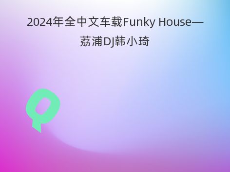 2024年全中文车载Funky House—荔浦DJ韩小琦