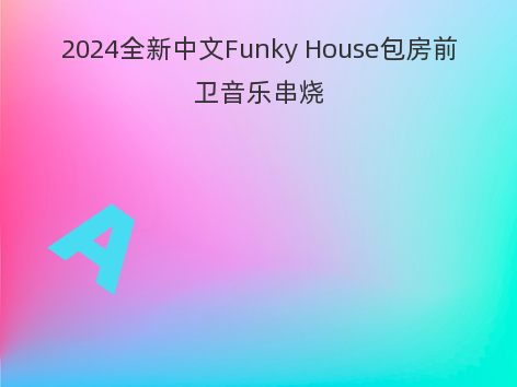 2024全新中文Funky House包房前卫音乐串烧