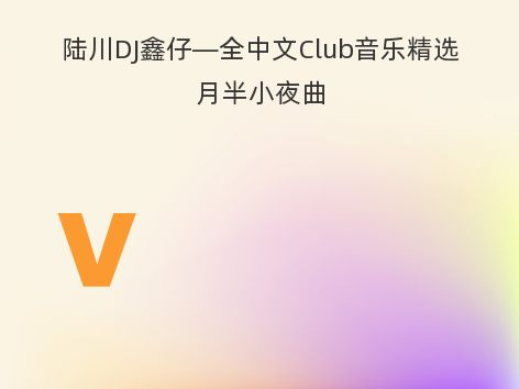 陆川DJ鑫仔—全中文Club音乐精选月半小夜曲