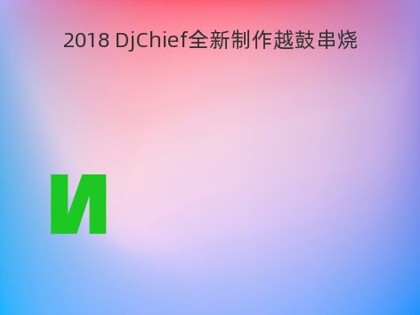 2018 DjChief全新制作越鼓串烧