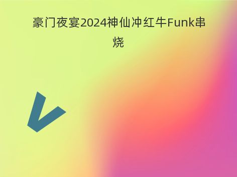 豪门夜宴2024神仙冲红牛Funk串烧