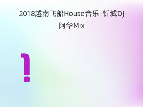 2018越南飞船House音乐-忻城DJ阿华Mix