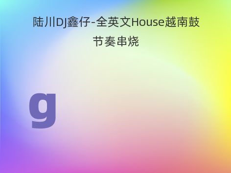 陆川DJ鑫仔-全英文House越南鼓节奏串烧