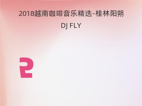 2018越南咖啡音乐精选-桂林阳朔DJ FLY