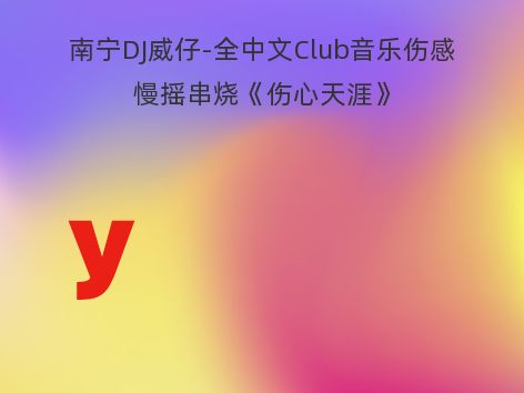 南宁DJ威仔-全中文Club音乐伤感慢摇串烧《伤心天涯》