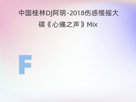 中国桂林DJ阿明-2018伤感慢摇大碟《心痛之声》Mix