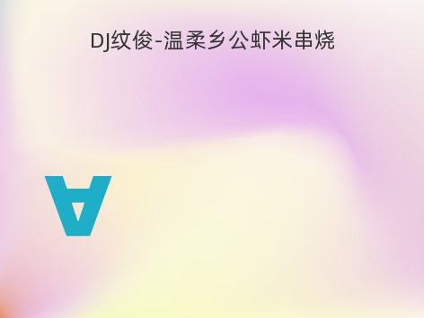 DJ纹俊-温柔乡公虾米串烧