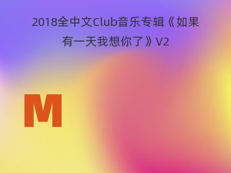 2018全中文Club音乐专辑《如果有一天我想你了》V2