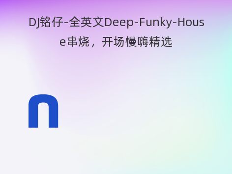 DJ铭仔-全英文Deep-Funky-House串烧，开场慢嗨精选