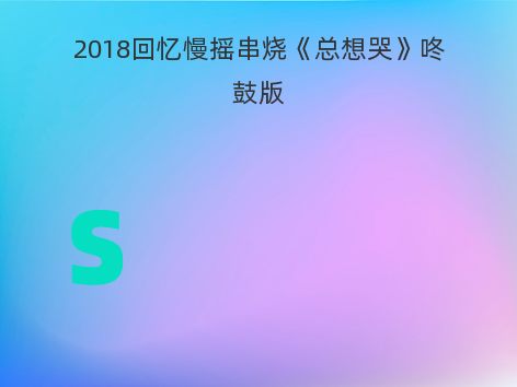 2018回忆慢摇串烧《总想哭》咚鼓版