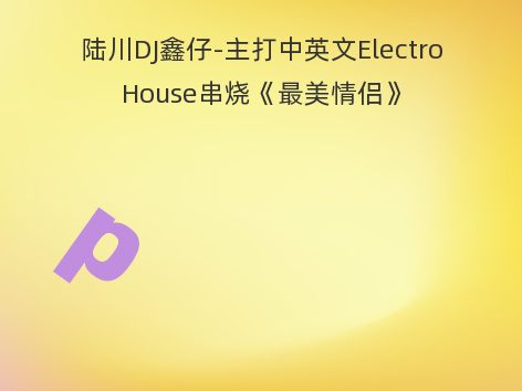 陆川DJ鑫仔-主打中英文ElectroHouse串烧《最美情侣》