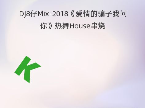 DJ8仔Mix-2018《爱情的骗子我问你》热舞House串烧