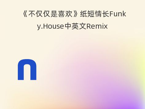 《不仅仅是喜欢》纸短情长Funky.House中英文Remix