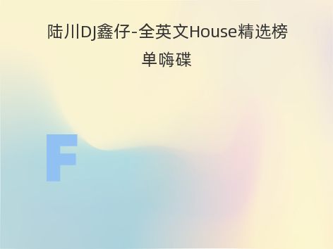 陆川DJ鑫仔-全英文House精选榜单嗨碟