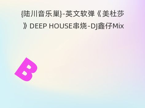 {陆川音乐巢}-英文软弹《美杜莎》DEEP HOUSE串烧-DJ鑫仔Mix