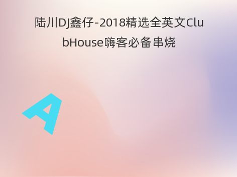 陆川DJ鑫仔-2018精选全英文ClubHouse嗨客必备串烧