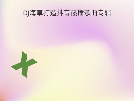 DJ海草打造抖音热播歌曲专辑