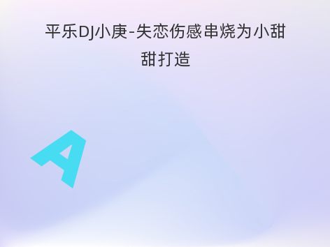 平乐DJ小庚-失恋伤感串烧为小甜甜打造