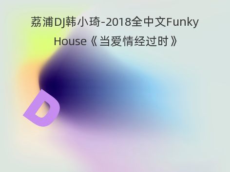 荔浦DJ韩小琦-2018全中文FunkyHouse《当爱情经过时》