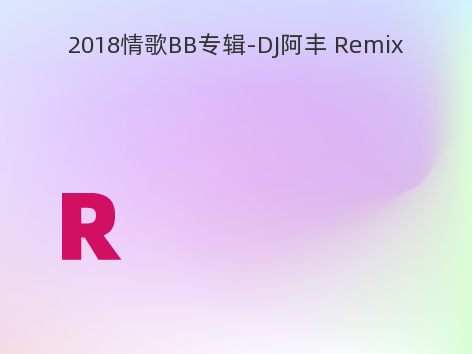 2018情歌BB专辑-DJ阿丰 Remix