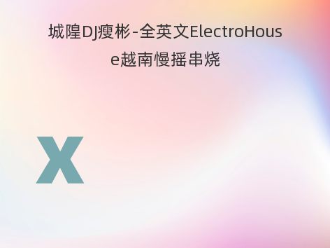 城隍DJ瘦彬-全英文ElectroHouse越南慢摇串烧