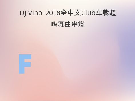 DJ Vino-2018全中文Club车载超嗨舞曲串烧