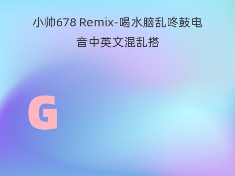 小帅678 Remix-喝水脑乱咚鼓电音中英文混乱搭