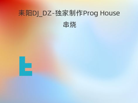 耒阳DJ_DZ-独家制作Prog House串烧