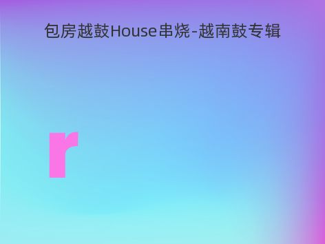 包房越鼓House串烧-越南鼓专辑