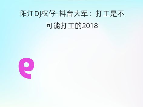 阳江DJ权仔-抖音大军：打工是不可能打工的2018