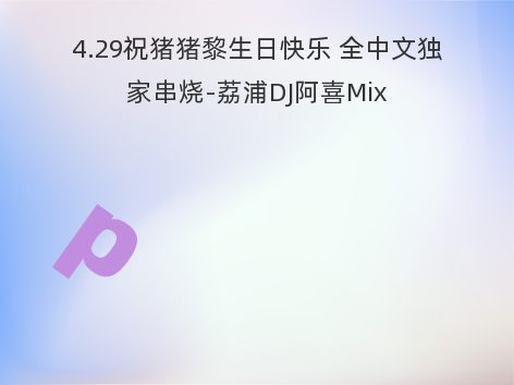 4.29祝猪猪黎生日快乐 全中文独家串烧-荔浦DJ阿喜Mix