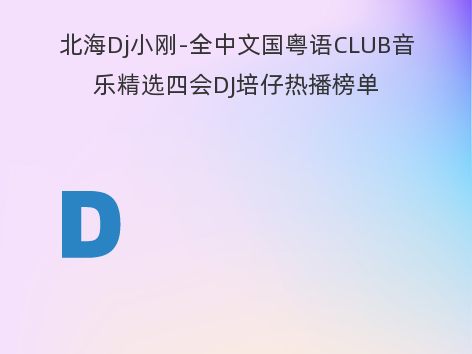 北海Dj小刚-全中文国粤语CLUB音乐精选四会DJ培仔热播榜单