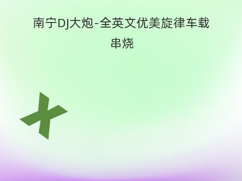 南宁DJ大炮-全英文优美旋律车载串烧