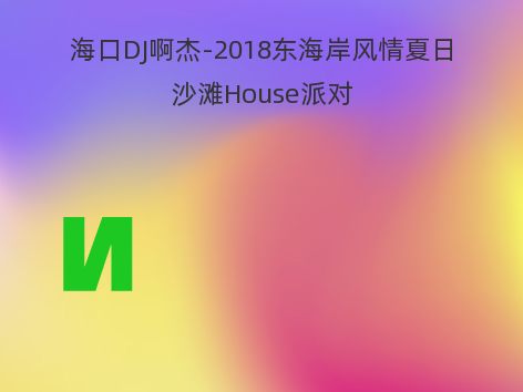 海口DJ啊杰-2018东海岸风情夏日沙滩House派对