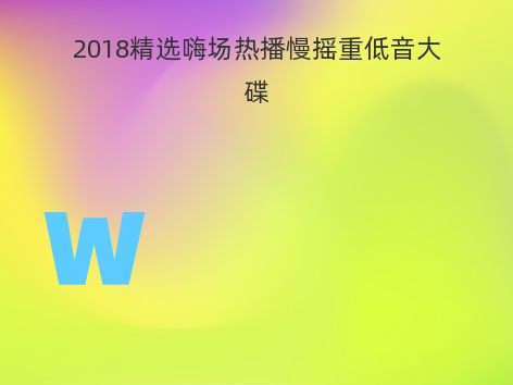 2018精选嗨场热播慢摇重低音大碟