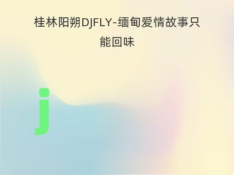 桂林阳朔DJFLY-缅甸爱情故事只能回味