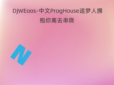 DJWEoos-中文ProgHouse追梦人拥抱你离去串烧