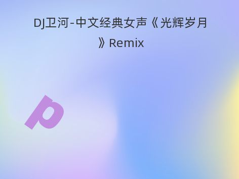 DJ卫河-中文经典女声《光辉岁月》Remix