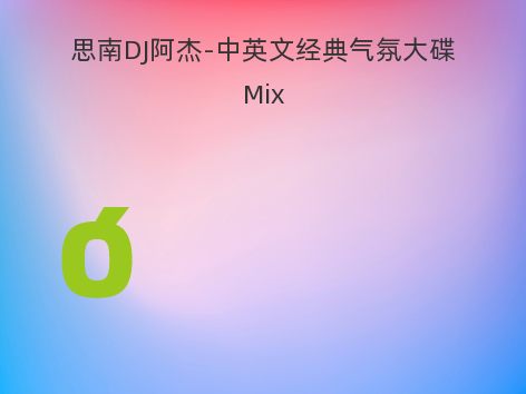 思南DJ阿杰-中英文经典气氛大碟Mix