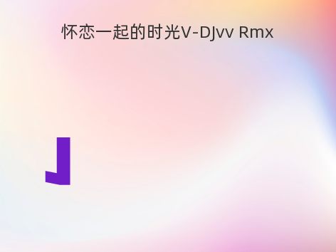 怀恋一起的时光V-DJvv Rmx